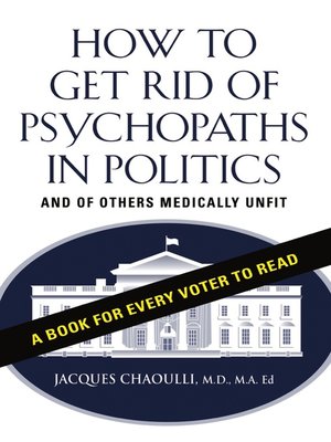cover image of How to Get Rid of Psychopaths in Politics--And of Others Medically Unfit